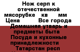 Нож-серп к отечественной мясорубке ( кв.8.3 мм) › Цена ­ 250 - Все города Домашняя утварь и предметы быта » Посуда и кухонные принадлежности   . Татарстан респ.,Чистопольский р-н